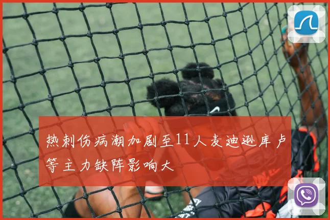 热刺伤病潮加剧至11人麦迪逊库卢等主力缺阵影响大