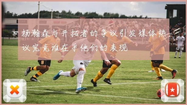 杨瀚森与开拓者的争议引发媒体热议究竟谁在乎他们的表现