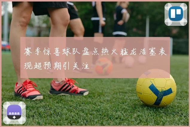 赛季惊喜球队盘点热火猛龙活塞表现超预期引关注