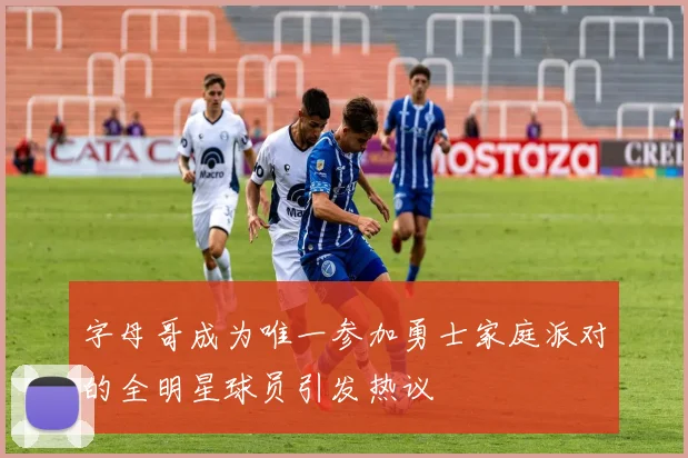 字母哥成为唯一参加勇士家庭派对的全明星球员引发热议