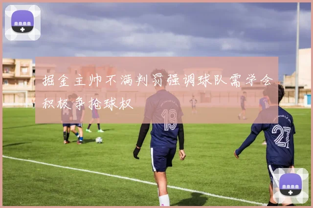 掘金主帅不满判罚强调球队需学会积极争抢球权