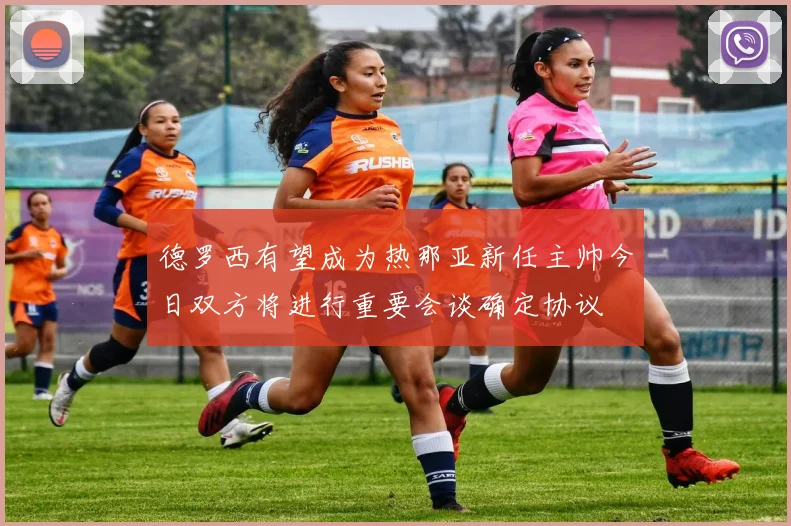 德罗西有望成为热那亚新任主帅今日双方将进行重要会谈确定协议