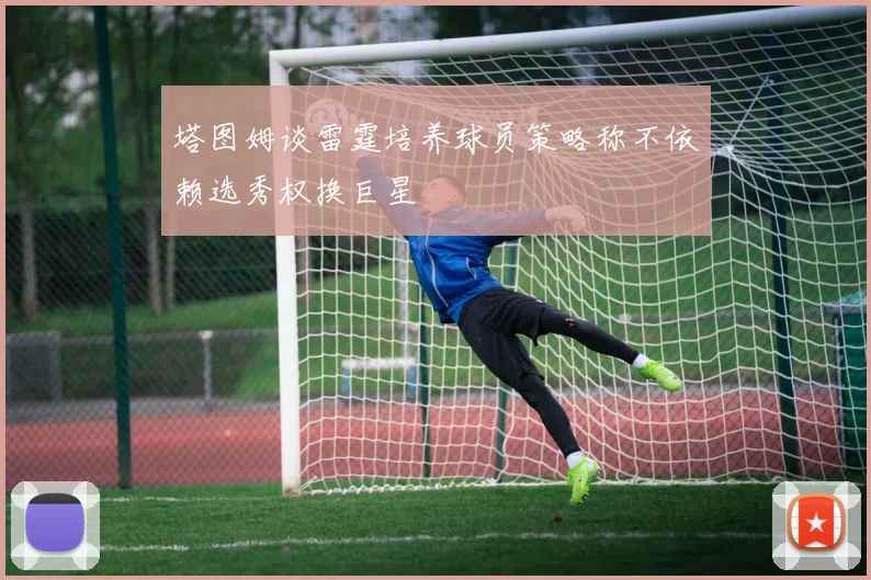 塔图姆谈雷霆培养球员策略称不依赖选秀权换巨星