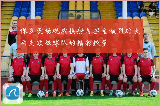 保罗现场观战快船与掘金激烈对决两支顶级球队的精彩较量