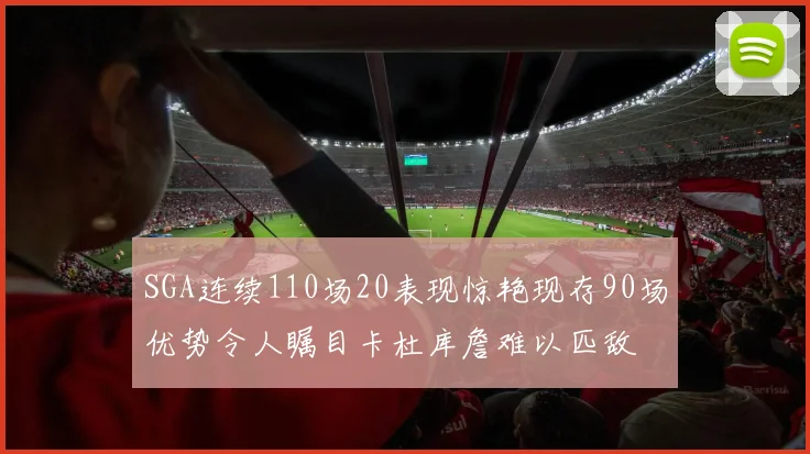 SGA连续110场20表现惊艳现存90场优势令人瞩目卡杜库詹难以匹敌