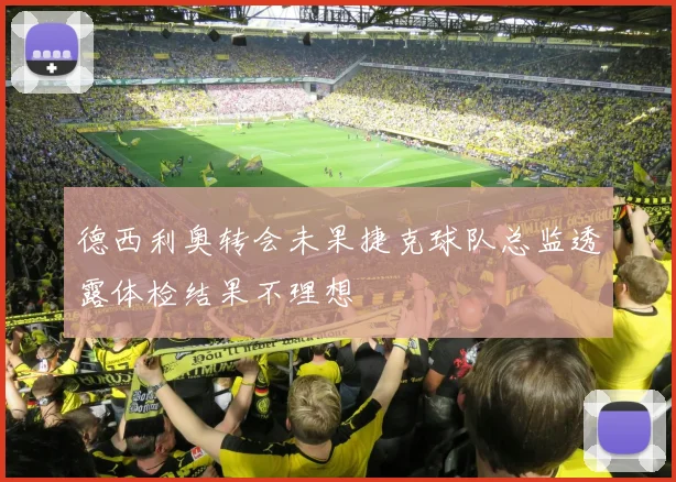 德西利奥转会未果捷克球队总监透露体检结果不理想
