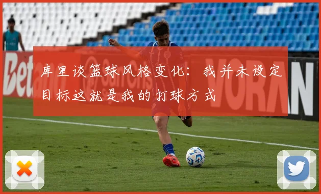 库里谈篮球风格变化：我并未设定目标这就是我的打球方式