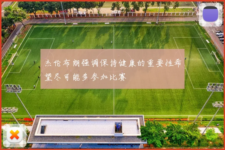 杰伦布朗强调保持健康的重要性希望尽可能多参加比赛
