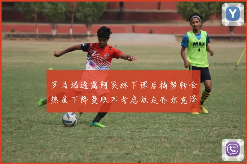 罗马诺透露阿莫林下课后梅努转会热度下降曼联不考虑放走齐尔克泽