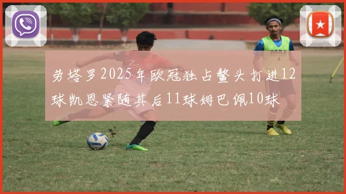 劳塔罗2025年欧冠独占鳌头打进12球凯恩紧随其后11球姆巴佩10球