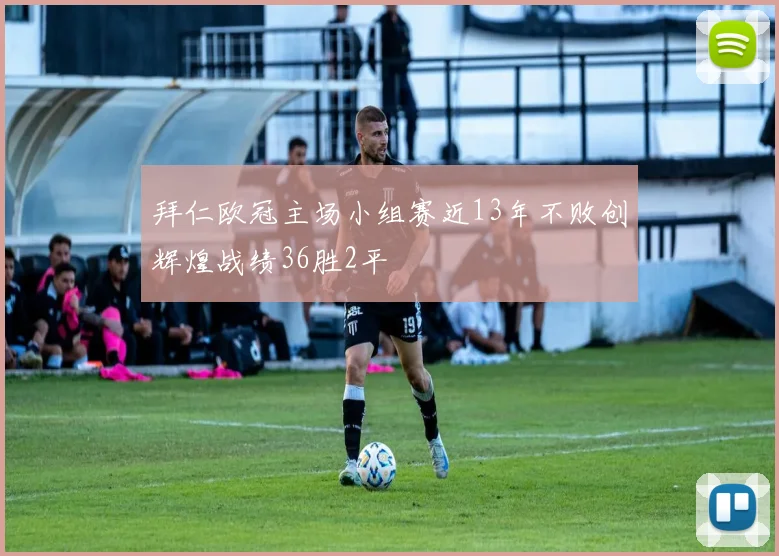 拜仁欧冠主场小组赛近13年不败创辉煌战绩36胜2平