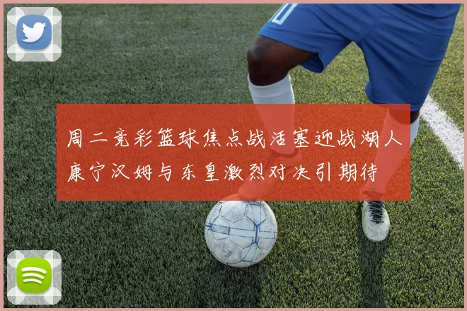 周二竞彩篮球焦点战活塞迎战湖人康宁汉姆与东皇激烈对决引期待