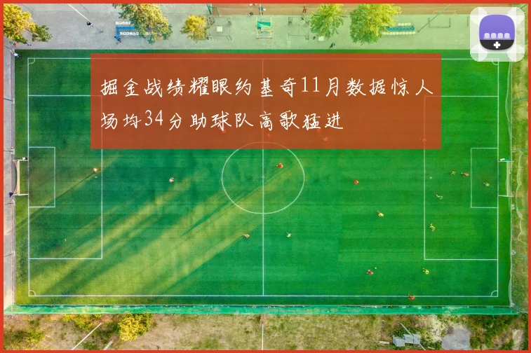 掘金战绩耀眼约基奇11月数据惊人场均34分助球队高歌猛进