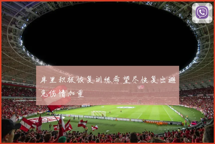 库里积极恢复训练希望尽快复出避免伤情加重