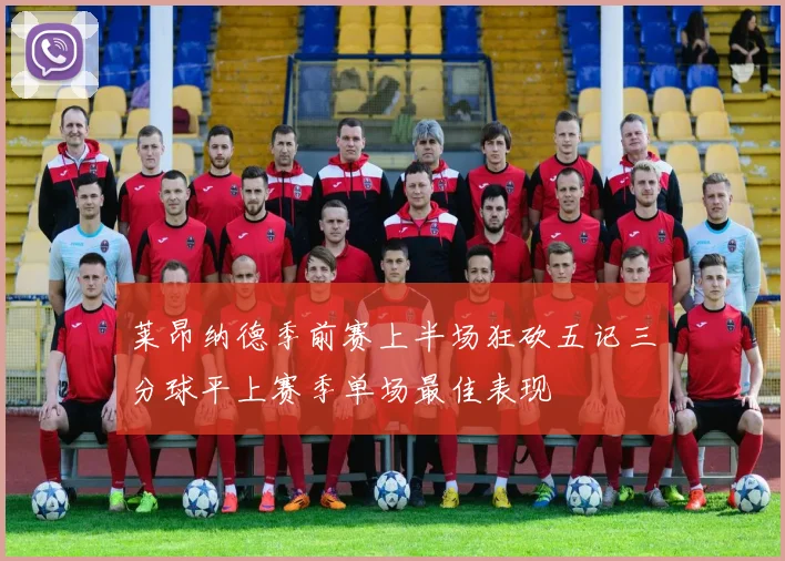 莱昂纳德季前赛上半场狂砍五记三分球平上赛季单场最佳表现
