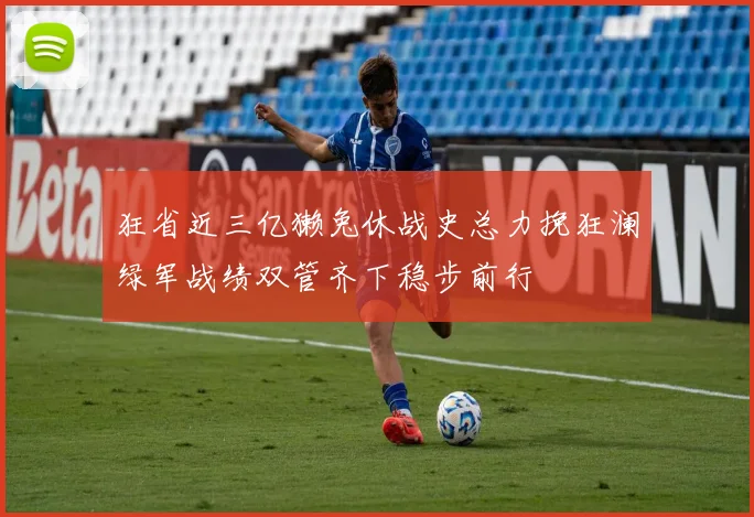 狂省近三亿獭兔休战史总力挽狂澜绿军战绩双管齐下稳步前行