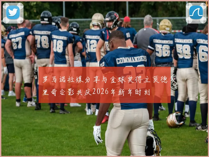 罗马诺社媒分享与金球奖得主莫德里奇合影共庆2026年新年时刻