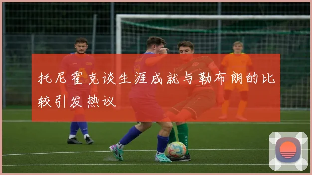 托尼霍克谈生涯成就与勒布朗的比较引发热议