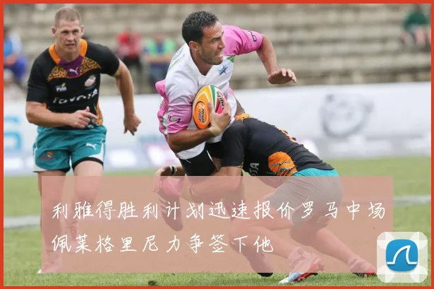 利雅得胜利计划迅速报价罗马中场佩莱格里尼力争签下他