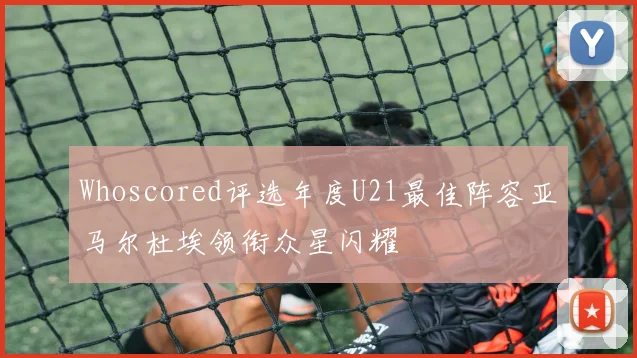 Whoscored评选年度U21最佳阵容亚马尔杜埃领衔众星闪耀