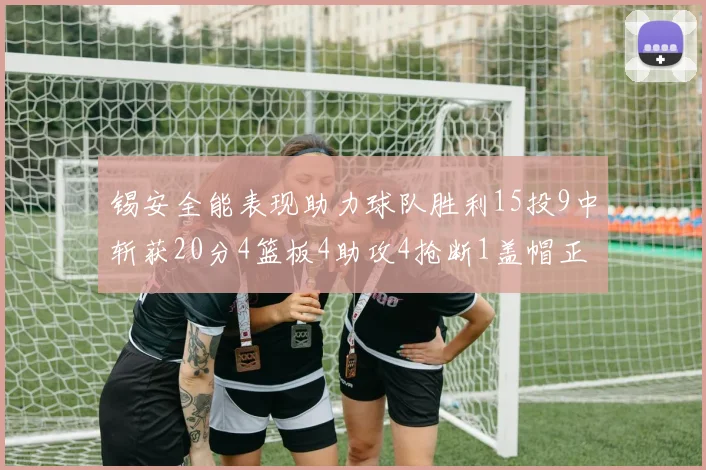 锡安全能表现助力球队胜利15投9中斩获20分4篮板4助攻4抢断1盖帽正负值高达15