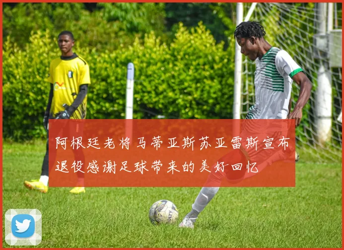 阿根廷老将马蒂亚斯苏亚雷斯宣布退役感谢足球带来的美好回忆