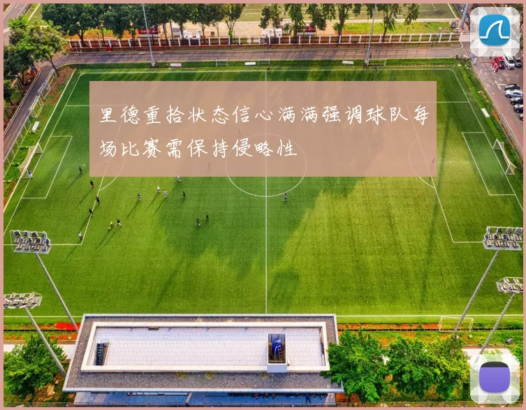 里德重拾状态信心满满强调球队每场比赛需保持侵略性